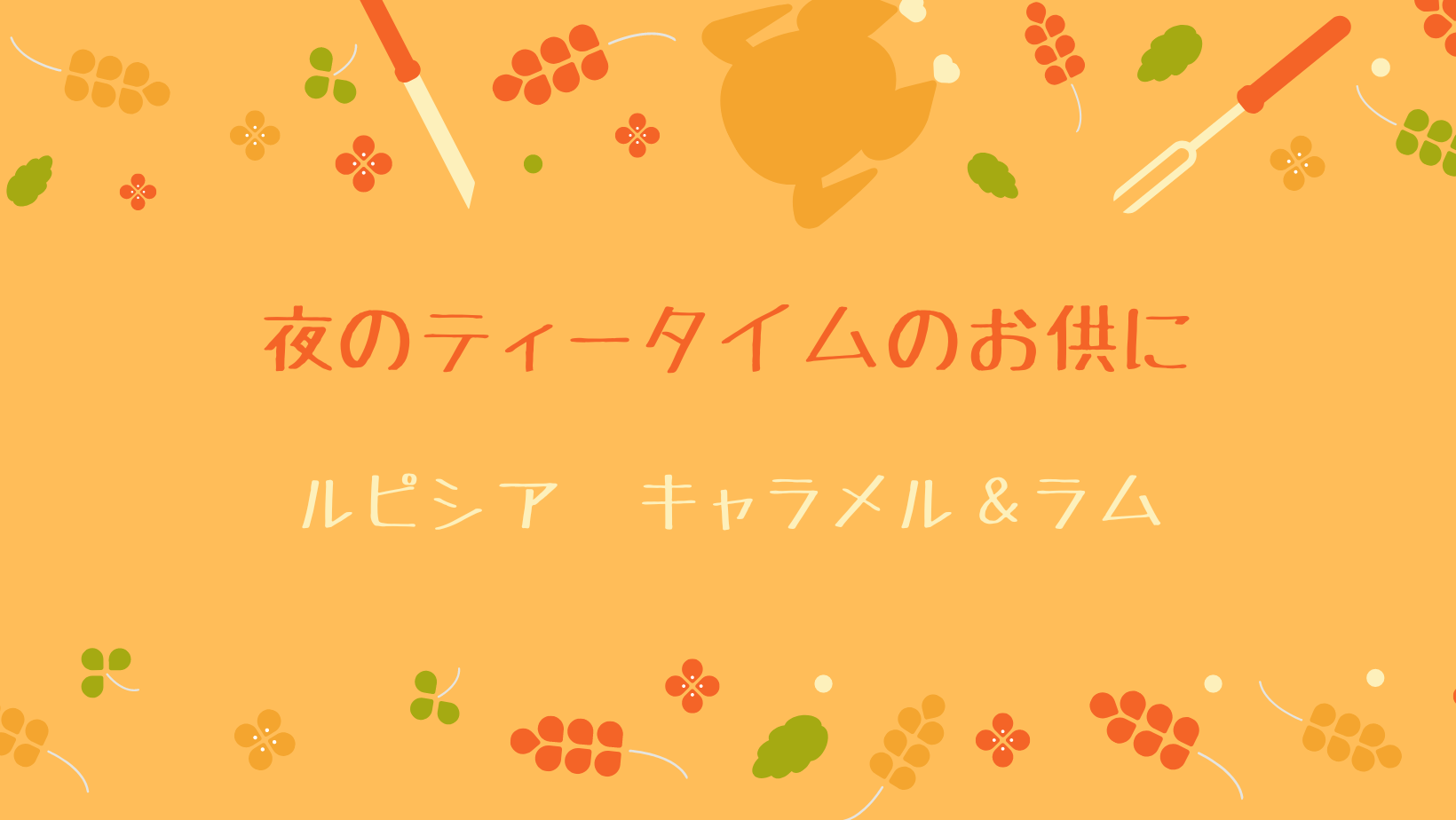 夜のティータイムにおすすめ！ ルピシア「キャラメル＆ラム」｜お茶とおやつの日記帳